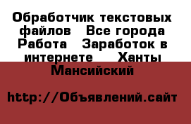 Обработчик текстовых файлов - Все города Работа » Заработок в интернете   . Ханты-Мансийский